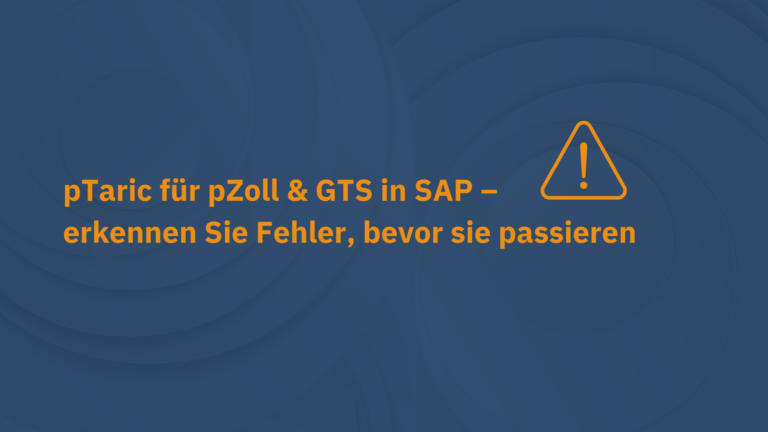 pTaric für pZoll & GTS in SAP – erkennen Sie Fehler, bevor sie passieren